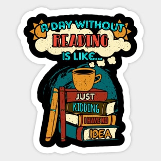 A day without reading is like just kidding I have no idea Sticker